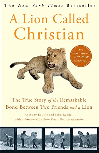 A Lion Called Christian The True Story Of The Remarkable Bond Between Two Friends And A Lion Rendall John Bourke Anthony George Adamson Amazon Com