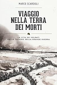 Viaggio nella terra dei morti. La vita dei soldati nelle trincee della grande guerra