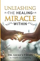 Unleashing the Healing Miracle within: Dr. Lucky's 7 Steps to Health and Longevity 0692726497 Book Cover