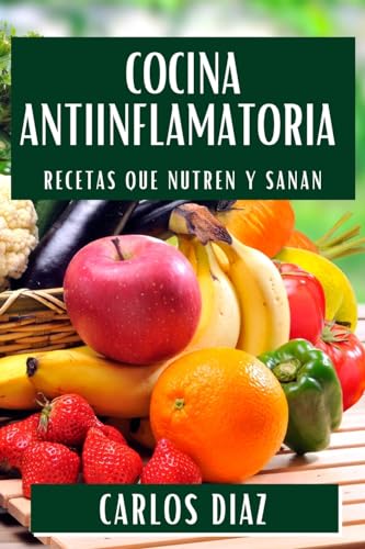 Cocina Antiinflamatoria: Recetas que Nutren y Sanan (Spanish Edition)