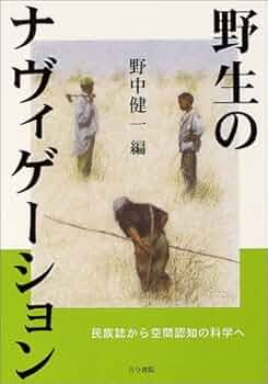 野生のナヴィゲーション 民族誌から空間認知の科学へ 野生のナヴィゲーション: 民族誌から空間認知の科学へ | 野中