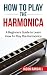 How To Play The Harmonica: A Beginners Guide to Learn How To Play The Harmonica