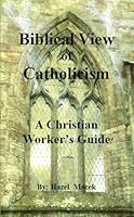 Biblical View of Catholicism: A Christian Worker's Guide 0988602032 Book Cover