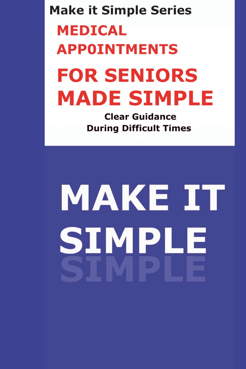 Medical Appointments Made Simple for Seniors: A Clear Step-by-Step Guide to Preparing for Doctor Visits, Asking Questions, Tracking Care, and Staying Organized (Make It Simple Series)