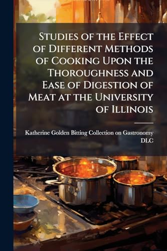 Studies of the Effect of Different Methods of Cooking Upon the Thoroughness and Ease of Digestion of Meat at the University of Illinois