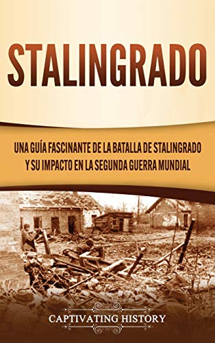 Stalingrado: Una guía fascinante de la batalla de Stalingrado y su impacto en la Segunda Guerra Mund