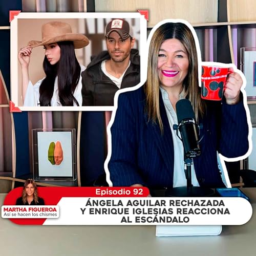 Episodio 92 | Martha Figueroa: &Aacute;ngela rechazada y Enrique Iglesias reacciona al esc&aacute;ndalo