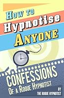 How to Hypnotise Anyone - Confessions of a Rogue Hypnotist 1497421195 Book Cover