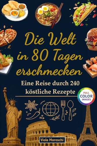 Die Welt in 80 Tagen erschmecken: Eine Reise durch 240 köstliche Rezepte: Internationales Kochbuch mit 240 traditionellen Gerichten zum Frühstück, Mittag- und Abendessen zum Erkunden von 80 Ländern