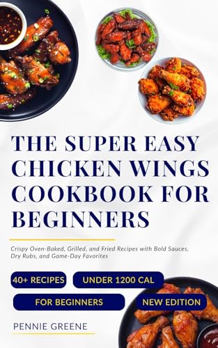 The Super Easy Chicken Wings Cookbook for Beginners: Crispy Oven-Baked, Grilled, and Fried Recipes with Bold Sauces, Dry Rubs, and Game-Day Favorites (English Edition)