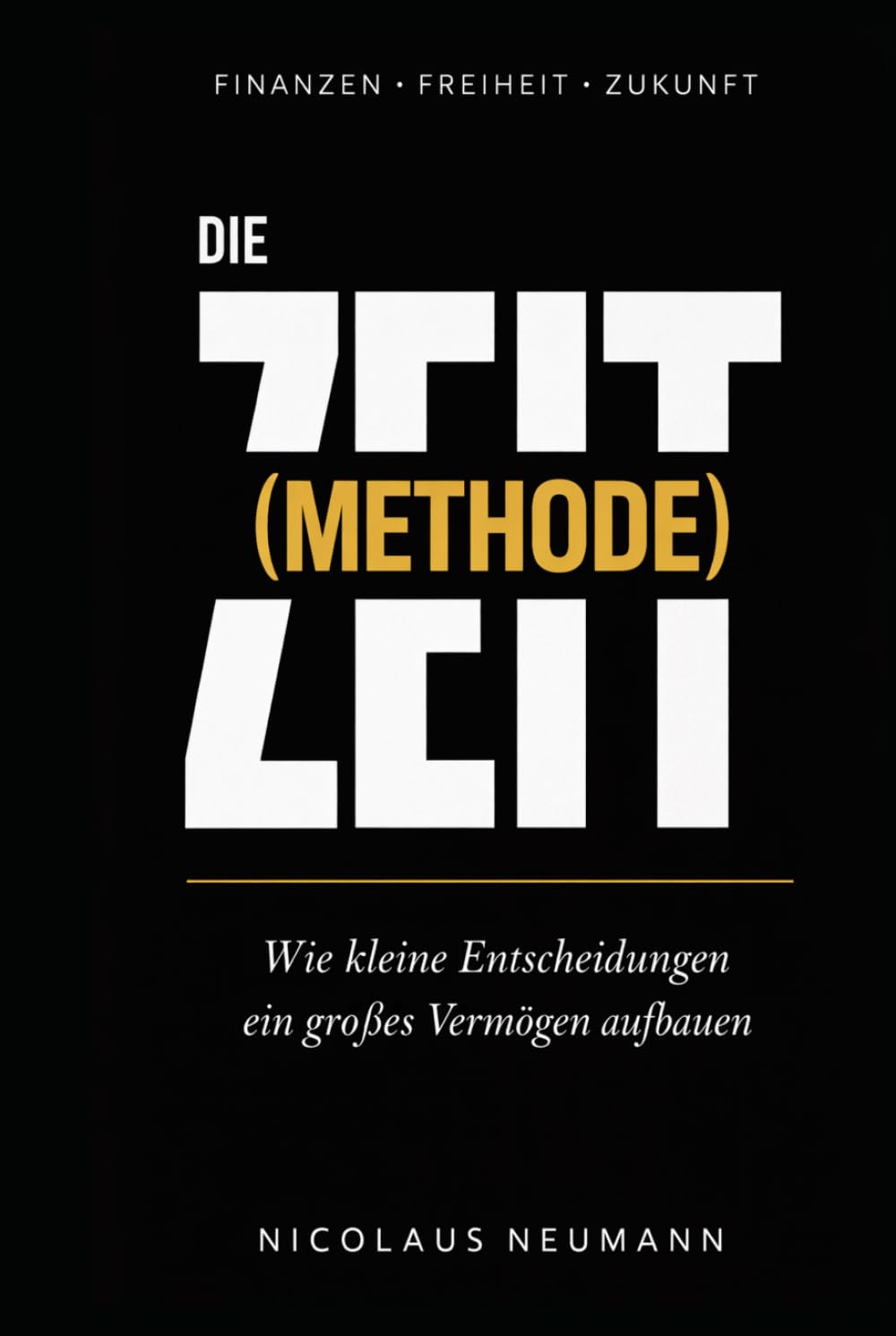 Die Zeit(Methode): Wie du mit kleinen Entscheidungen ein großes Vermögen aufbaust und warum die Uhr bereits tickt
