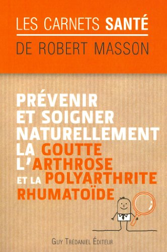 Télécharger Prévenir et soigner naturellement la goutte, l'arthrose et la polyarthrite rumathoïde livre En ligne