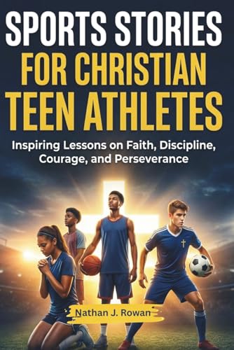 Sports Stories for Christian Teen Athletes: Inspiring Lessons on Faith, Discipline, Courage, and Perseverance