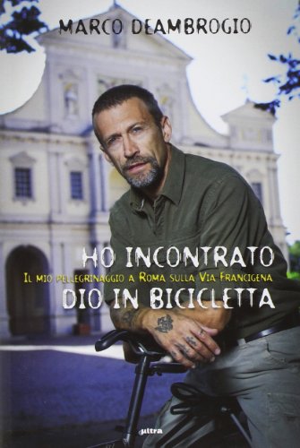 Ho incontrato Dio in bicicletta. Il mio pellegrinaggio a Roma sulla via Franchigena Ho incontrato Dio in bicicletta. Il mio pellegrinaggio a Roma sulla via Franchigena
