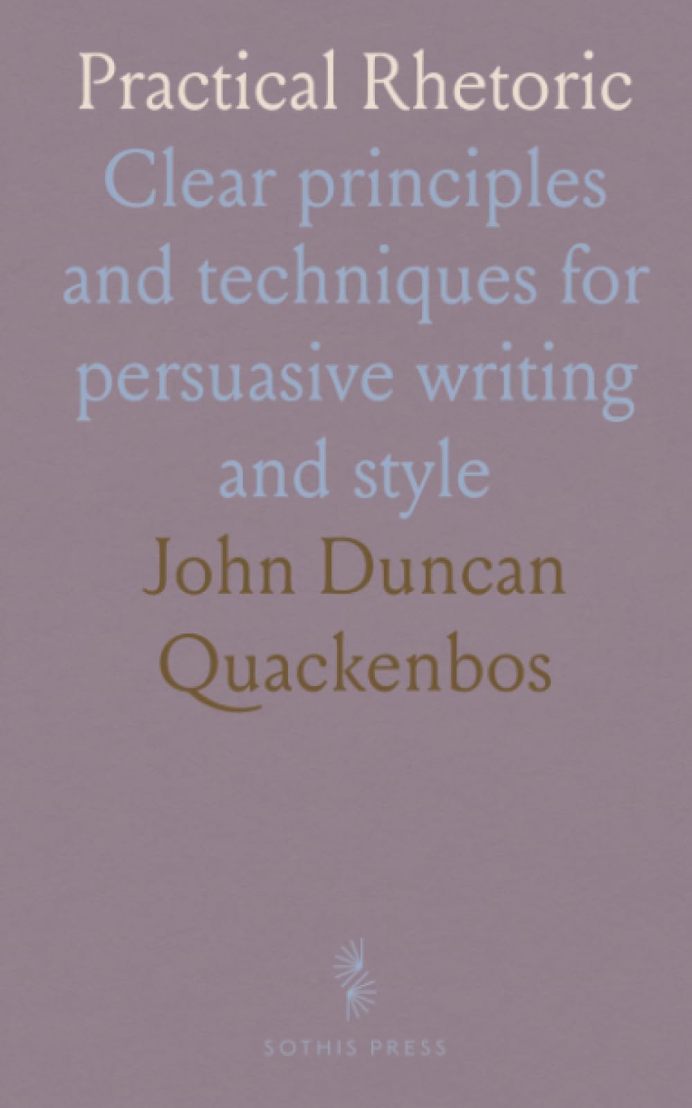 Practical Rhetoric: Clear principles and techniques for persuasive writing and style