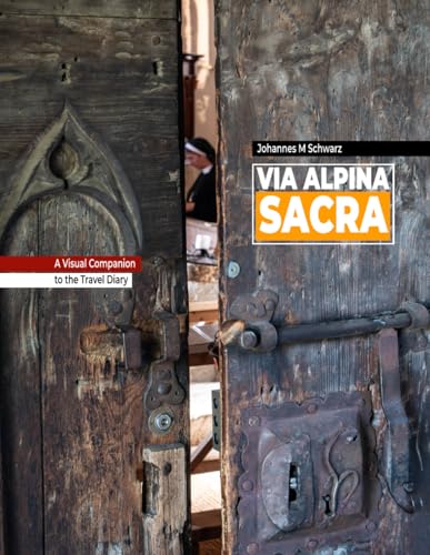 Via Alpina Sacra - The Longest Pilgrimage across the Alps: The Visual Companion to the Travel Diary...