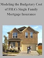 Modeling the Budgetary Cost of Fha's Single Family Mortgage Insurance 1506131638 Book Cover
