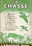  La chasse. Les armes, les chiens, les gibiers de plaine et de montagne, la sauvagine, le gros gibier, les animaux nuisibles, l\'organisation des chasses, la législation.