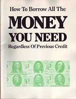 How to Borrow All the Money You Need -- Regardless of Previous Credit B002SWGTTY Book Cover