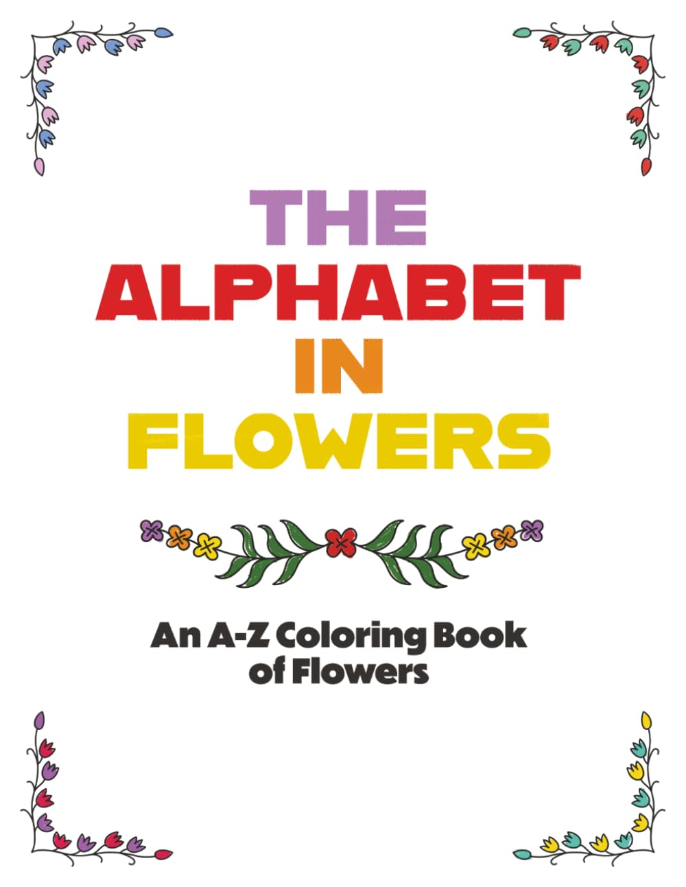 THE ALPHABET IN FLOWERS: An A-Z Coloring Book of Flowers