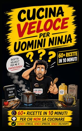 Cucina veloce per Uomini Ninja: Ricette in 10 minuti per chi non sa cucinare