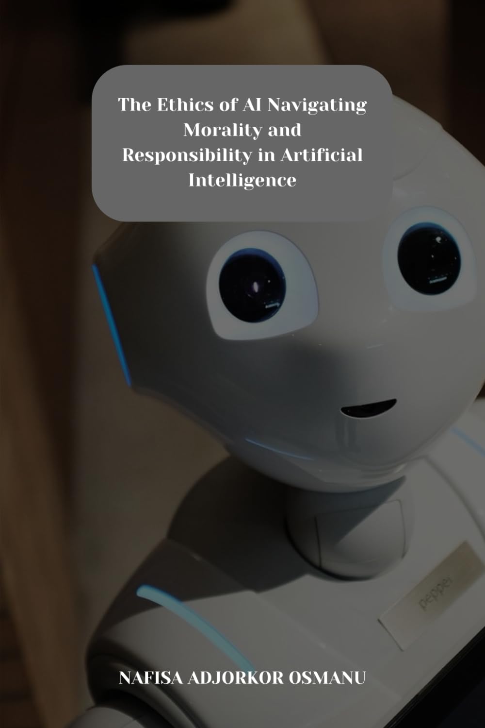 The Ethics of AI : Navigating Morality and Responsibility in Artificial Intelligence: Exploring Morality and Responsibility in Artificial Intelligence ... : Exploring the Next Digital Frontier)