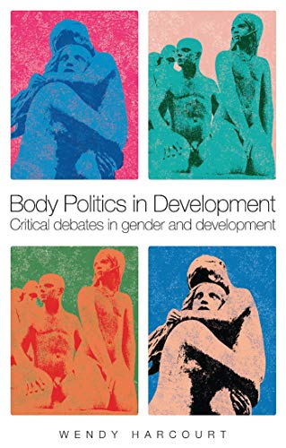 Body Politics in Development: Critical Debates in Gender and Development