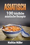 Asiatisch: 100 köstliche asiatische Rezepte aus dem Thermomix