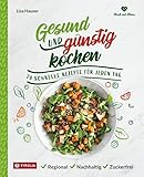 Gesund und günstig kochen: 70 schnelle Rezepte für jeden Tag, regional - nachhaltig - zuckerfrei - Lisa Hauser 
