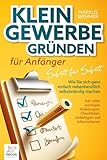  Kleingewerbe gründen für Anfänger - Schritt für Schritt: Wie Sie sich ganz einfach nebenberuflich selbstständig machen (inkl. wichtigen Anleitungen, Checklisten, Unterlagen und Informationen)