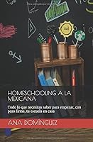 Homeschooling a la mexicana: Todo lo que necesitas saber para empezar, con paso firme, tu escuela en casa 1796405876 Book Cover