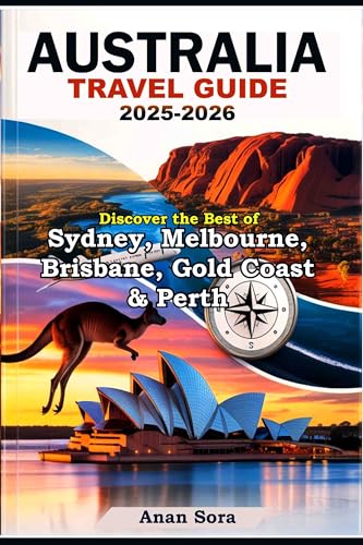 AUSTRALIA TRAVEL GUIDE 2025–2026: Discover the Best of Sydney, Melbourne, Brisbane, Gold Coast & Perth: Top Attractions, Hidden Gems, Local Tips and Itineraries for Every Traveler