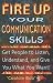 Fire Up Your Communications Skills: Get People to Listen, Understand, and Give You What You Want!