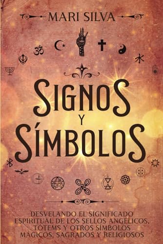 Signos y símbolos: Desvelando el significado espiritual de los sellos angélicos, tótems y otros símbolos mágicos, sagrados y religiosos (Símbolos Espirituales)