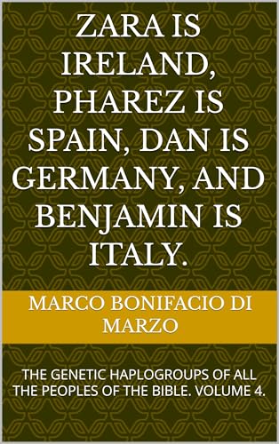 ZARA IS IRELAND, PHAREZ IS SPAIN, DAN IS GERMANY, AND BENJAMIN IS ITALY.: THE GENETIC HAPLOGROUPS OF ALL THE PEOPLES OF THE BIBLE. VOLUME 4.