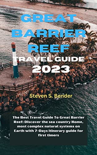 Great Barrier Reef Travel Guide 2023: The Best Travel Guide To Great Barrier Reef: Discover the sea country Home, most complex natural systems on Earth ... for first timers (Travel master guide)