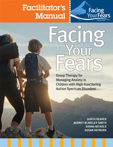 Facing Your Fears: Group Therapy for Managing Anxiety in Children With High-Functioning Autism Spectrum Disorders / Facilitator's Manual / Parent Workbook / Child Workbook