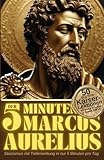 Der 5-Minuten Marcus Aurelius: 50 goldene Kaiser-Lektionen für Ruhe, Klarheit & innere Stärke – Stoizismus mit Tiefenwirkung in nur 5 Minuten pro Tag (Stoische Lebenskunst)