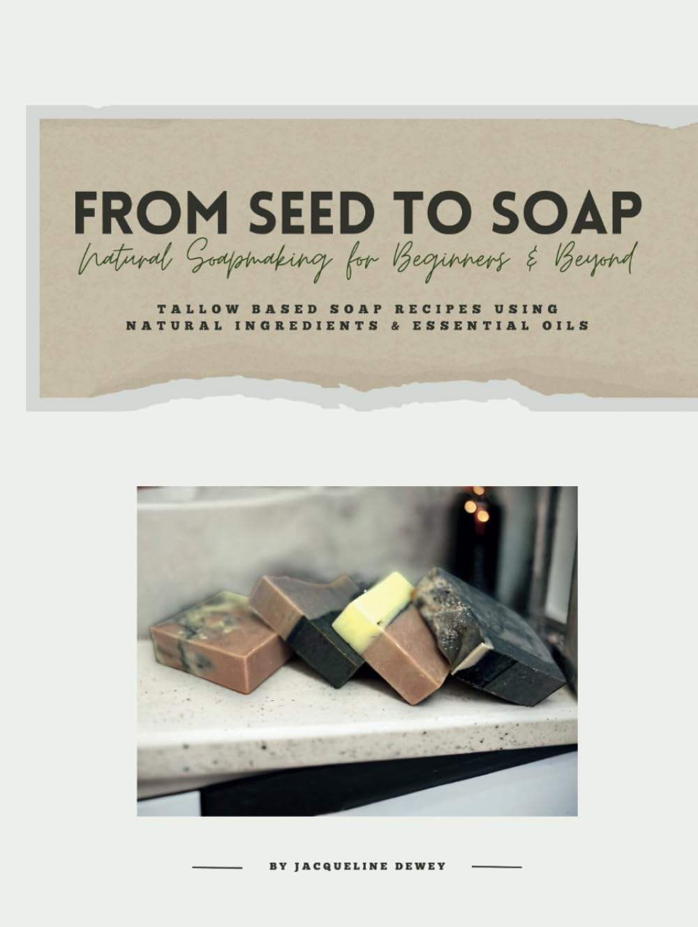 From Seed to Soap Natural Soapmaking for Beginners And Beyond: Tallow Based Soap Recipes Using Natural Ingredients And Essential Oils