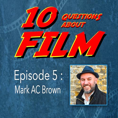10 Questions About FILM: Episode 5 - Mark AC Brown