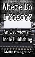Where Do I Start? : An Overview of Indie Publishing 0615838421 Book Cover