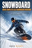 SNOWBOARD GUIDA COMPLETA ALLO SNOWBOARD MODERNO: Tecnica, Controllo, Sicurezza e Progressione per Imparare, Migliorare e Vivere la Montagna con Consapevolezz