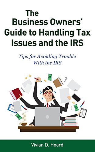 The Business Owners' Guide to Handling Tax Issues and the IRS: Tips for Avoiding Trouble with the IRS