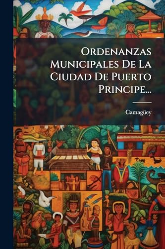 Ordenanzas Municipales De La Ciudad De Puerto Principe... (Spanish Edition)