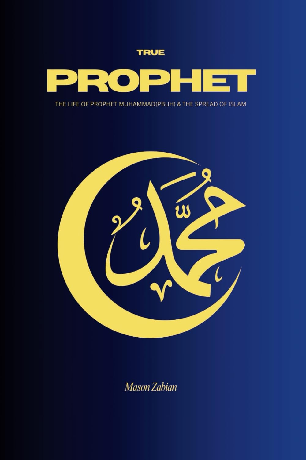 TRUE PROPHET: The Life of Prophet Muhammad(PBUH) and the spread of Islam