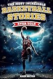 The Most Incredible Basketball Stories Ever Told: Inspirational and Legendary Tales from the Greatest Basketball Players and Games of All Time