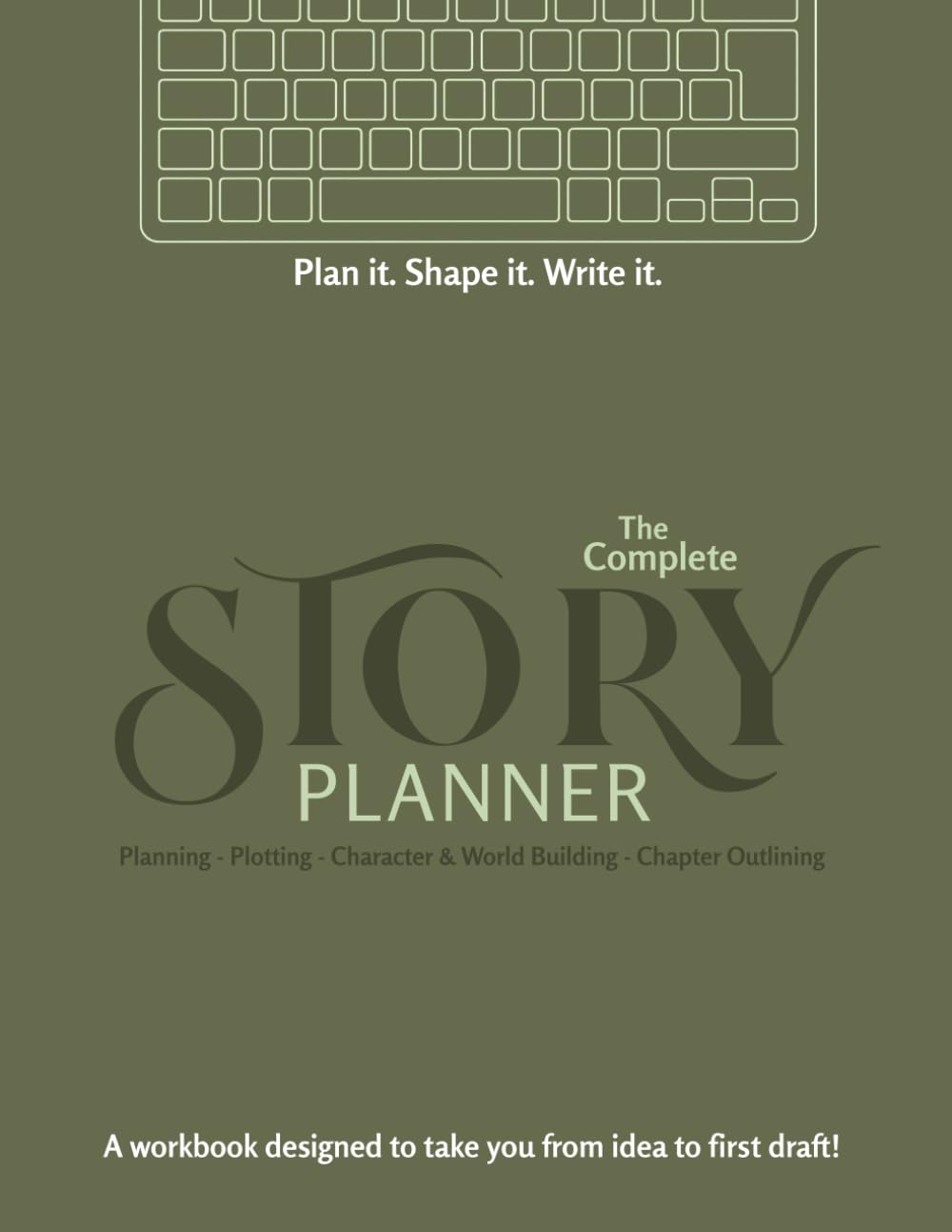 Plan it. Shape it. Write it. The Complete Story Planner: Planning - Plotting - Character & World Building - Chapter Outlining: A workbook designed to take you from idea to first draft!