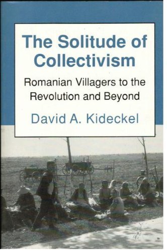 The Solitude of Collectivism: Romanian Villagers to the Revolution and ...