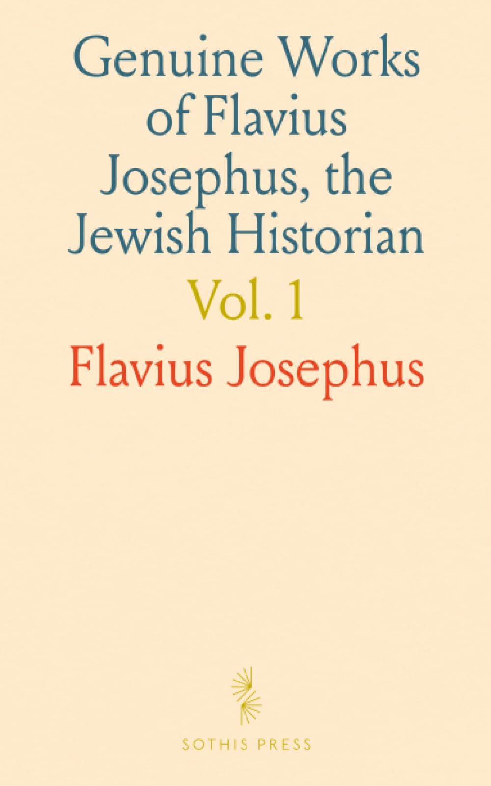 Genuine Works of Flavius Josephus, the Jewish Historian: Including Jewish Antiquities, Jewish War, Works on Apion, Martyrdom of the Maccabees, and His Life