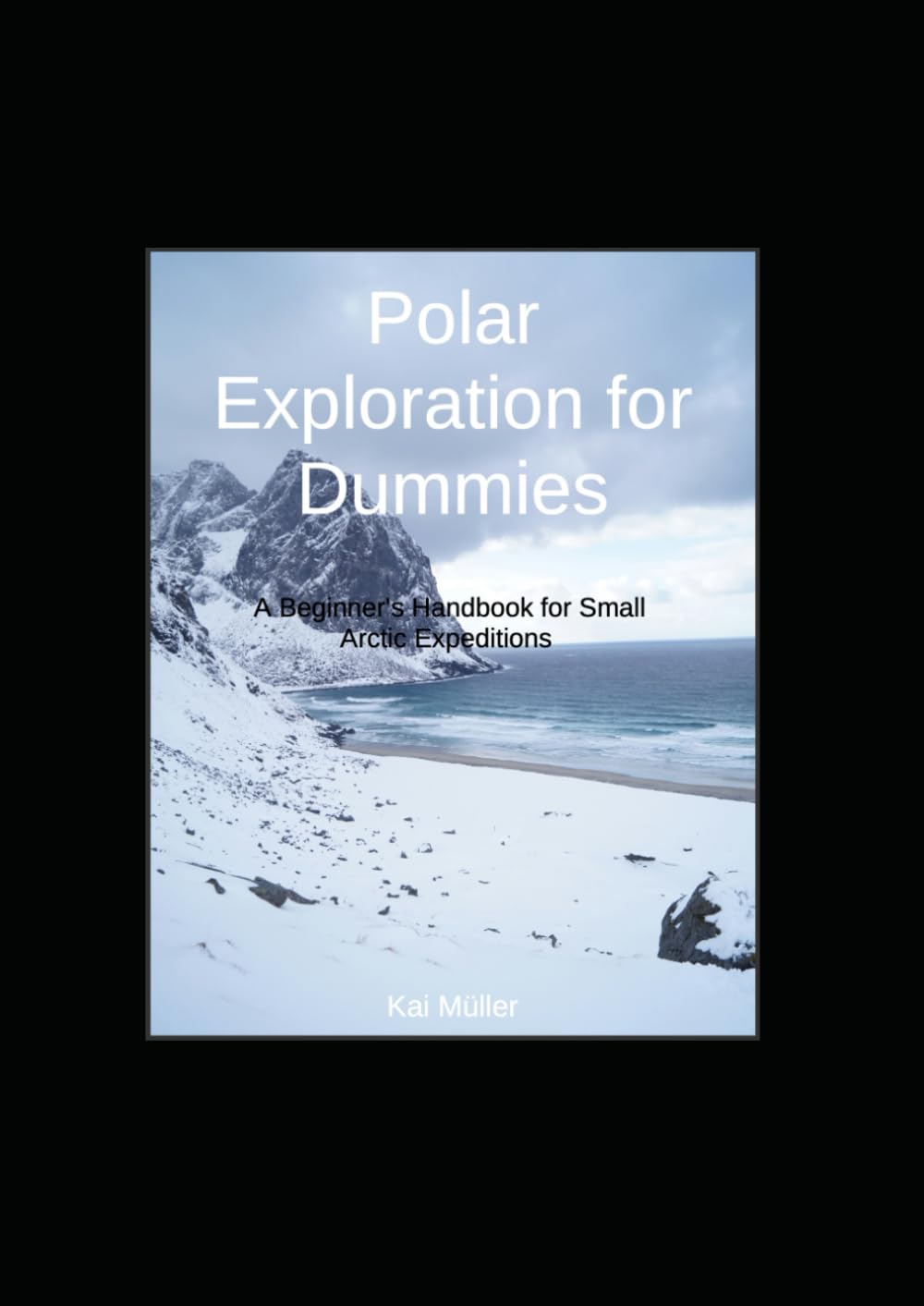 Polar Exploration for Dummies: A Beginner's Handbook for Small Arctic Expeditions